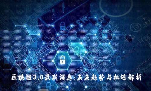 区块链3.0最新消息：未来趋势与机遇解析