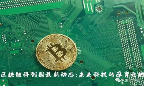 区块链科创园最新动态：未来科技的孕育之地