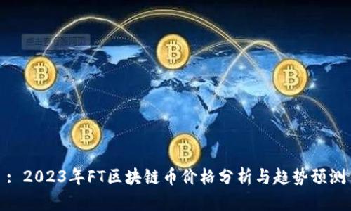 : 2023年FT区块链币价格分析与趋势预测