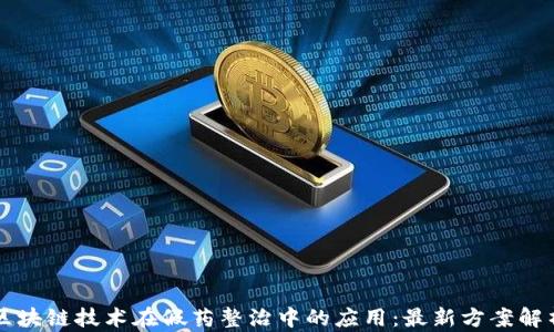 区块链技术在假药整治中的应用:最新方案解析