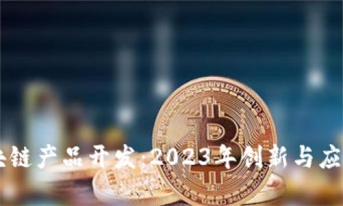 西城最新区块链产品开发：2023年创新与应用的全面解析