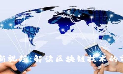 热议区块链最新视频：解读区块链技术的前沿动态与应用