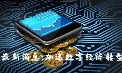 易见区块链最新消息：加速数字经济转型的前沿技术