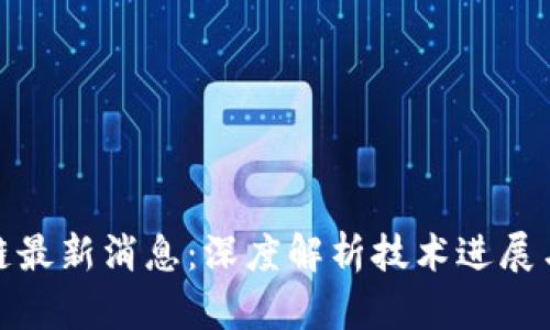 雄州区块链最新消息：深度解析技术进展与行业动态