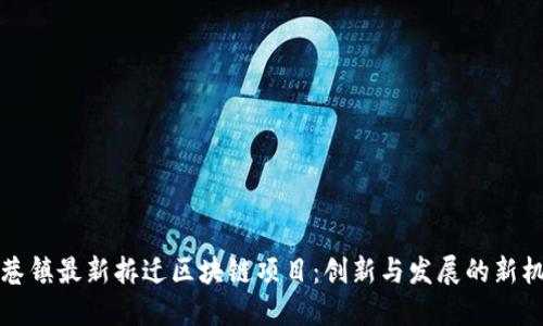 周巷镇最新拆迁区块链项目：创新与发展的新机遇