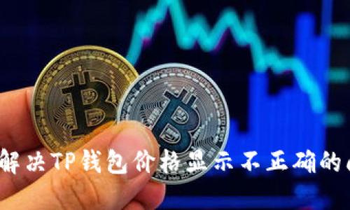 如何解决TP钱包价格显示不正确的问题？