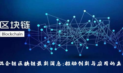 GMPC混合链区块链最新消息：推动创新与应用的未来趋势
