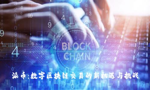 派币：数字区块链交易的新机遇与挑战