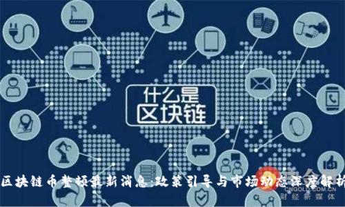 区块链币整顿最新消息：政策引导与市场动态深度解析