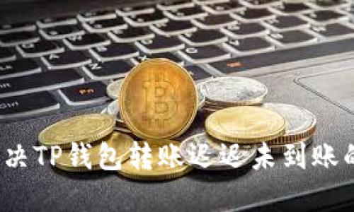 如何解决TP钱包转账迟迟未到账的问题？