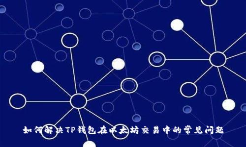 如何解决TP钱包在以太坊交易中的常见问题