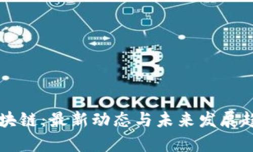 中国区块链：最新动态与未来发展趋势分析