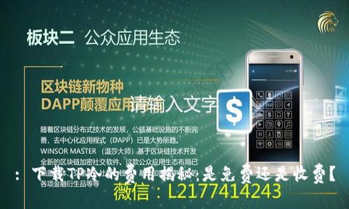 : 下载TP冷的费用揭秘：是免费还是收费？