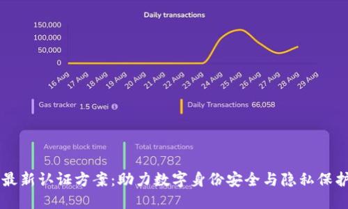 区块链最新认证方案：助力数字身份安全与隐私保护的未来